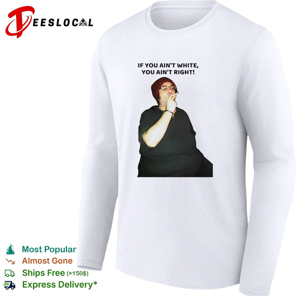 If you ain’t white you ain’t right shirt