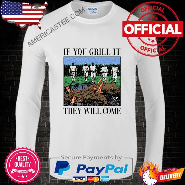 If you can grill it they will come shirt