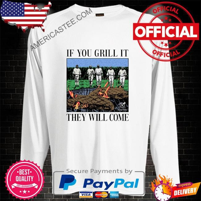 If you can grill it they will come shirt