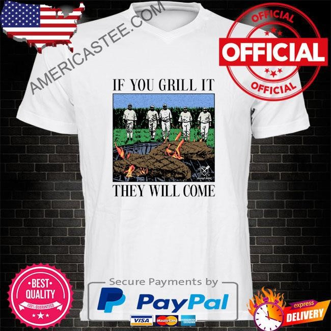 If you can grill it they will come shirt