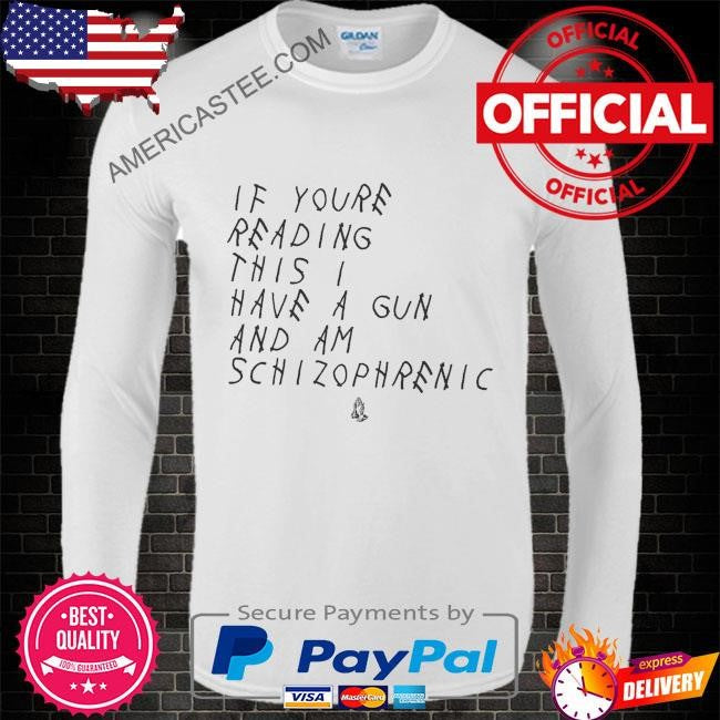 If you’re reading this I have a gun and am schizophrenic shirt