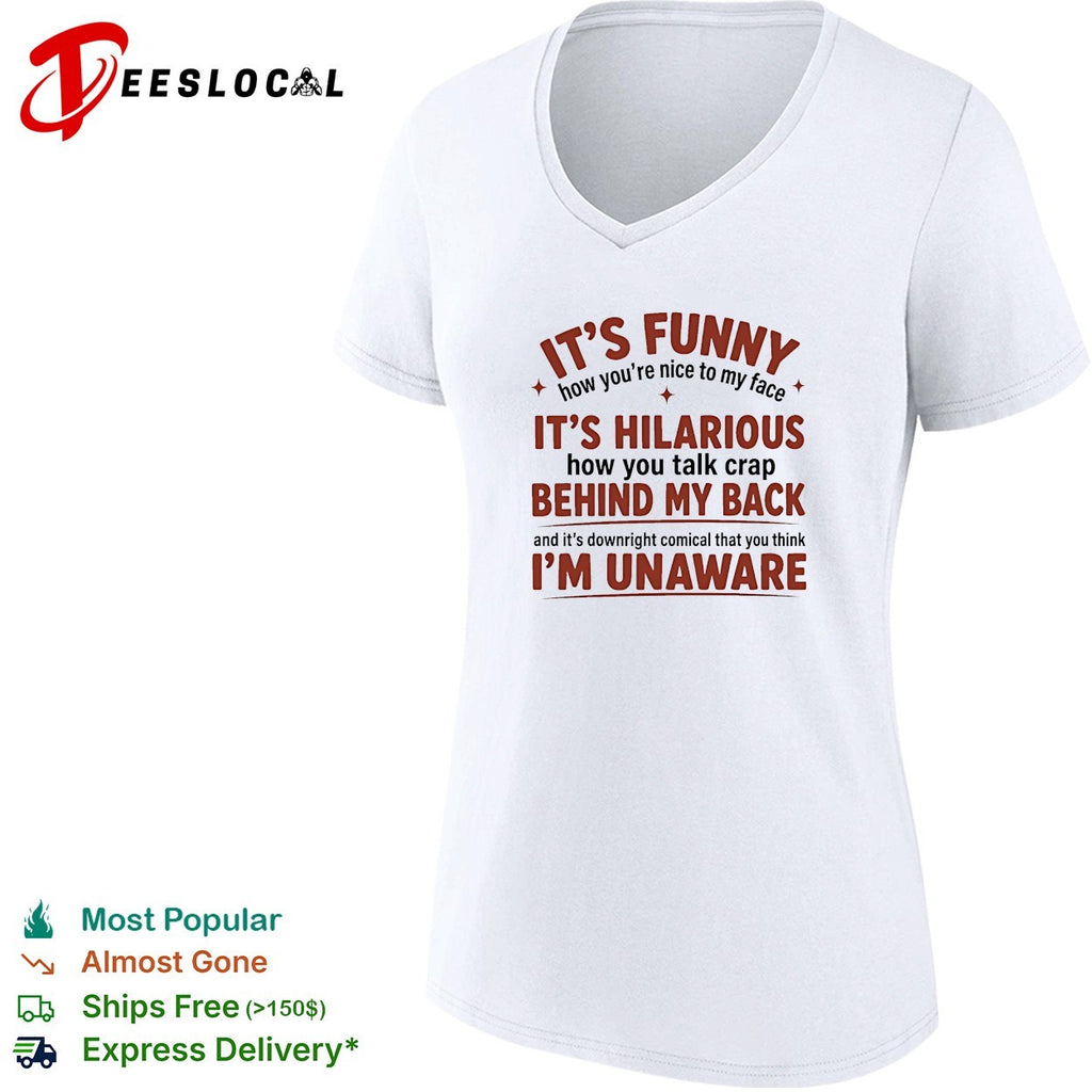 I’is funny how you are nice to my face and talk crap behind my back shirt