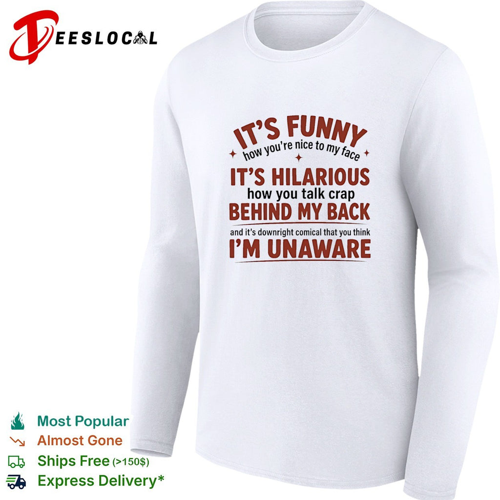 I’is funny how you are nice to my face and talk crap behind my back shirt