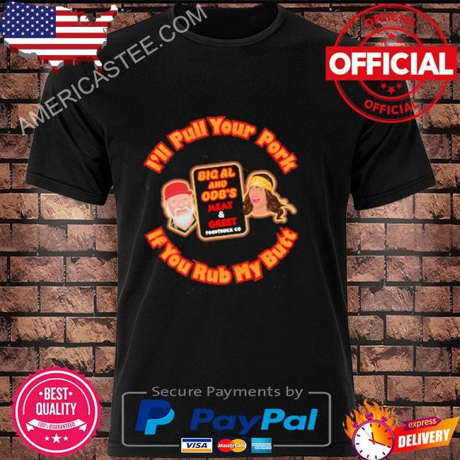 I’ll pull your pork if you rub my butt shirt