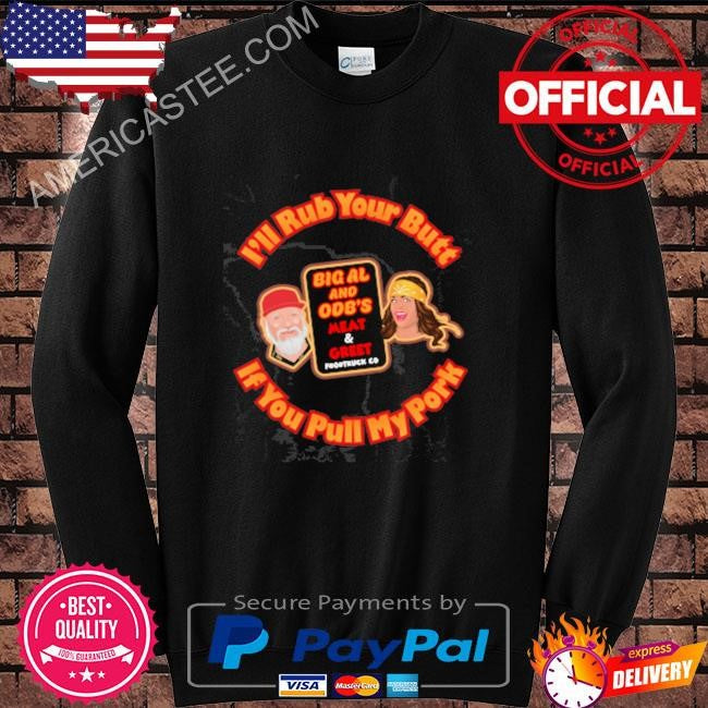 I’ll rub your butt if you pull my pork shirt