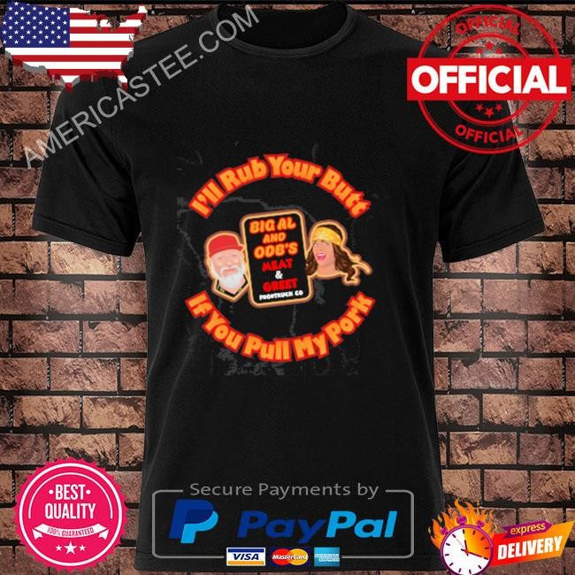 I’ll rub your butt if you pull my pork shirt