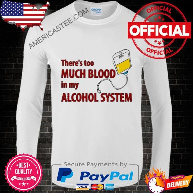 Illegalshirts There’s Too Much Blood In My Alcohol System shirt