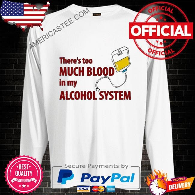 Illegalshirts There’s Too Much Blood In My Alcohol System shirt