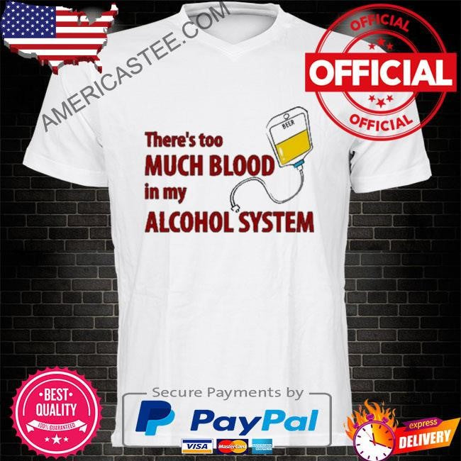 Illegalshirts There’s Too Much Blood In My Alcohol System shirt