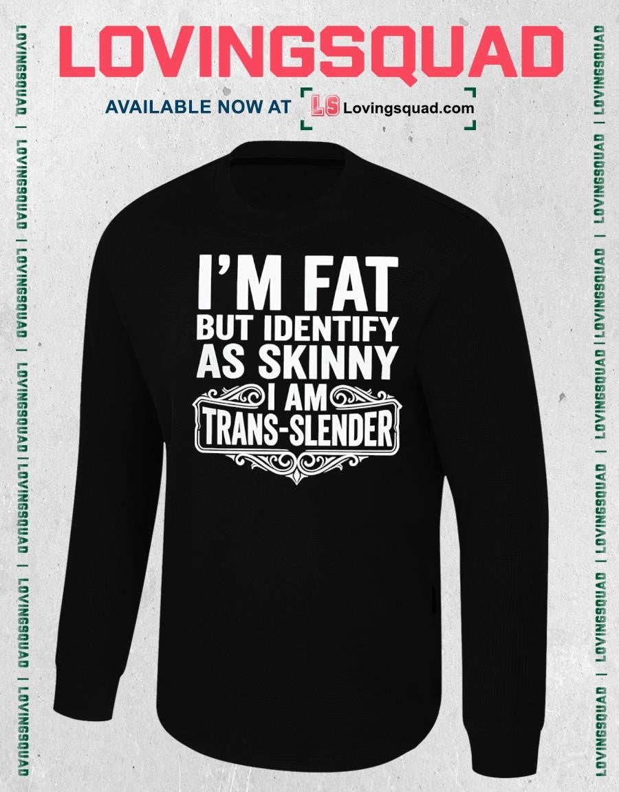 I’m Fat But Identify As Skinny Iam Trans-slender Shirt