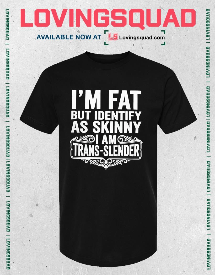 I’m Fat But Identify As Skinny Iam Trans-slender Shirt