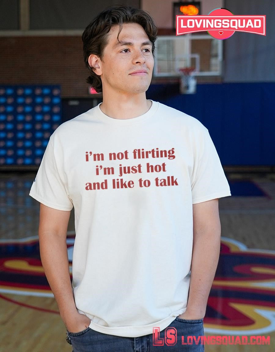 Im Not Flirting Im Just Hot And Like To Talk Text Shirt