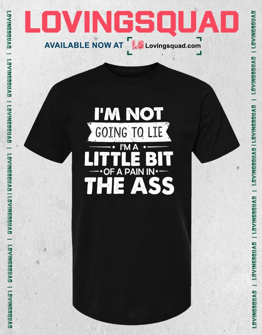 I’m Not Going To Lie I’m A Little Bit Of A Pain In The Ass Shirt