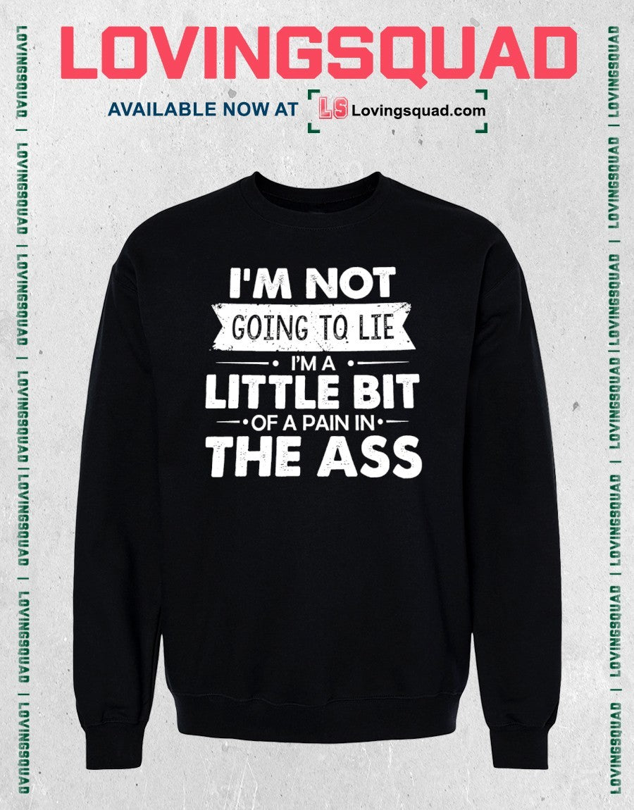 I’m Not Going To Lie I’m A Little Bit Of A Pain In The Ass Shirt