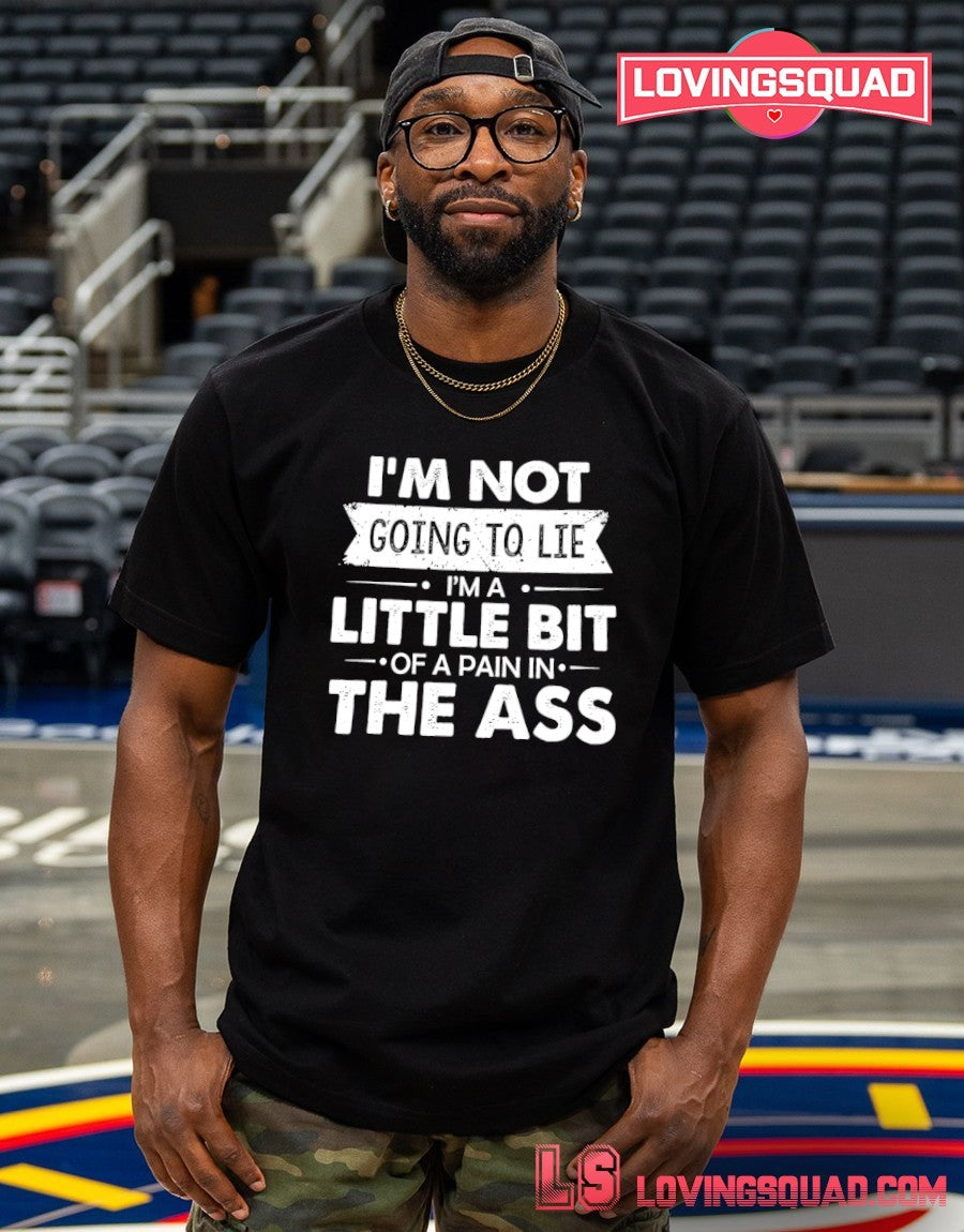 I’m Not Going To Lie I’m A Little Bit Of A Pain In The Ass Shirt