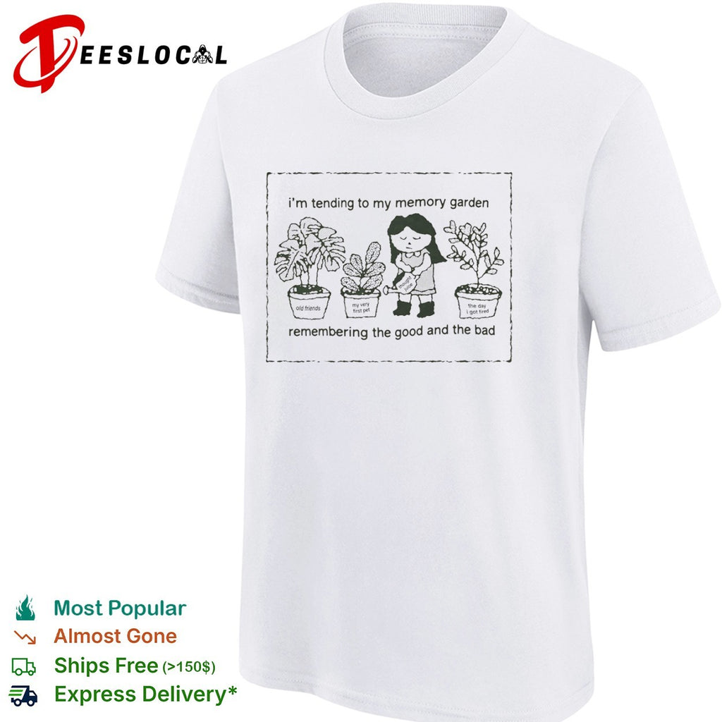 I’m Tending to My Memory Garden remember the good and the bad shirt