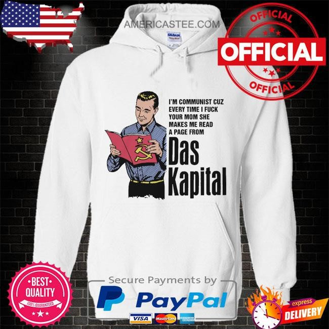 I’m communist cuz every time I fuck your mom she makes me read a page from das kapital shirt