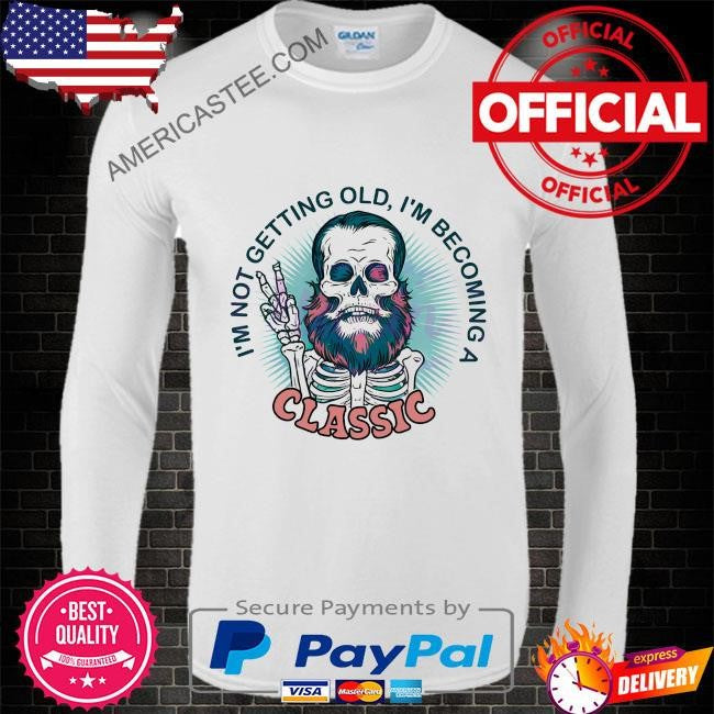 Im not getting old I’m becoming a classic shirt
