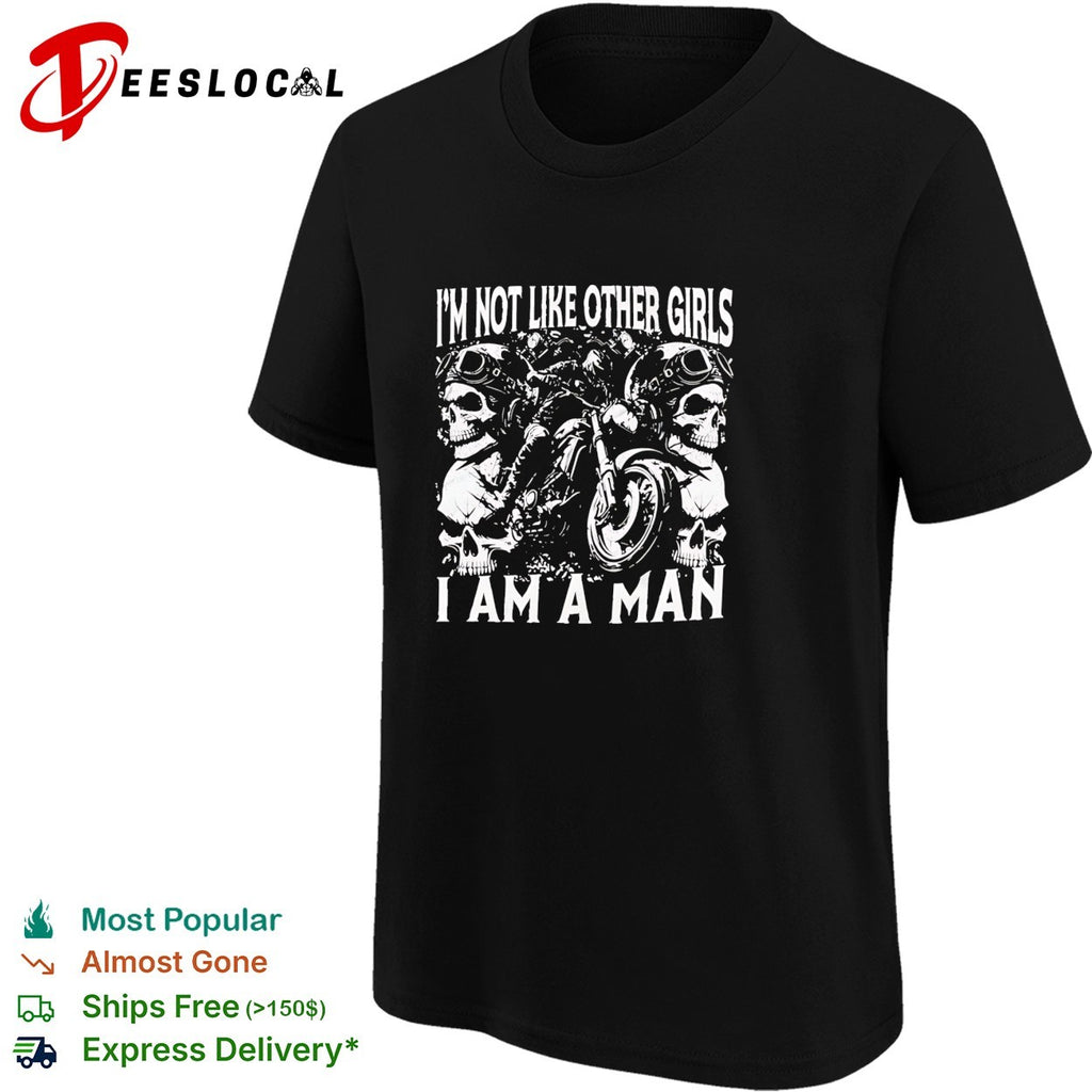 I’m not like other girls I am a man biker skull shirt