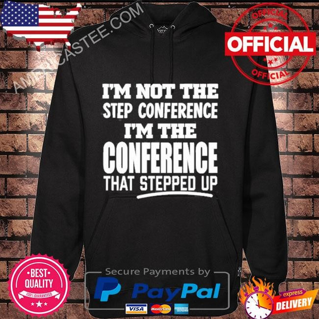 I’m not the step conference I’m the conference that stepped up shirt