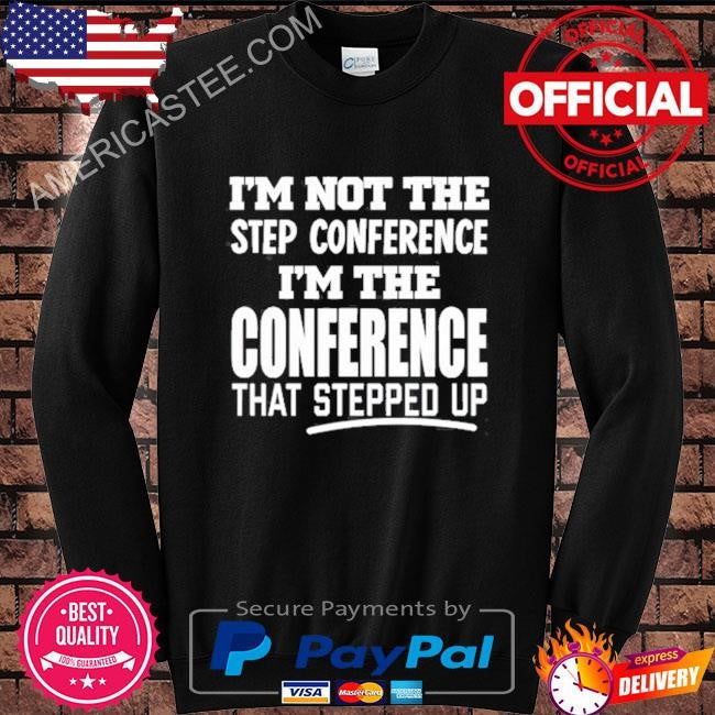 I’m not the step conference I’m the conference that stepped up shirt