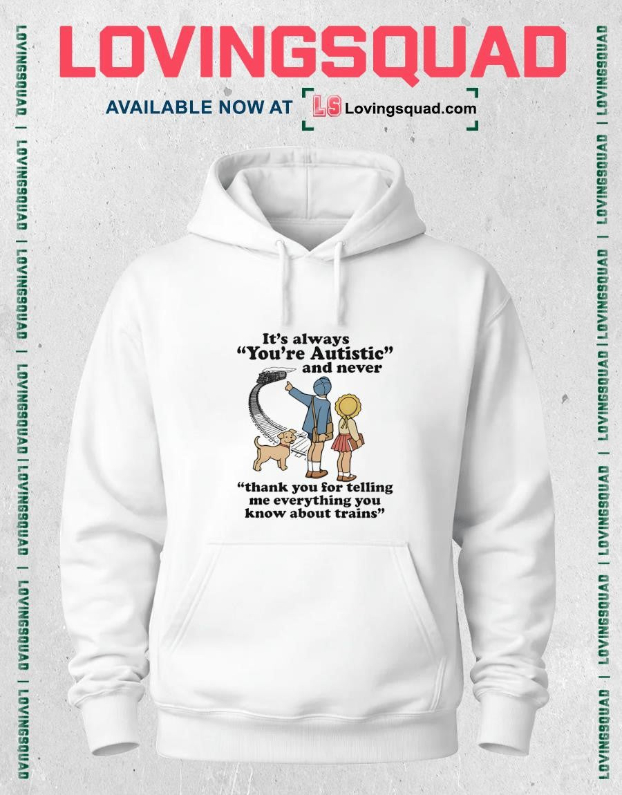 It’s Always You’re Autistic And Never Thank You For Telling Me Everything You Know About Trains Shirt