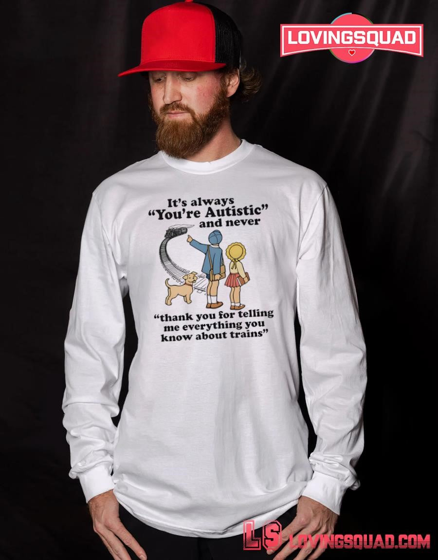 It’s Always You’re Autistic And Never Thank You For Telling Me Everything You Know About Trains Shirt