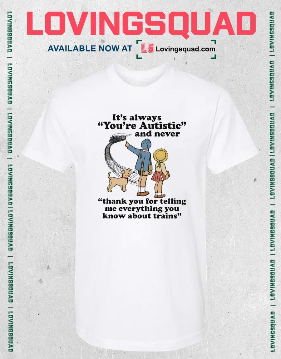 It’s Always You’re Autistic And Never Thank You For Telling Me Everything You Know About Trains Shirt