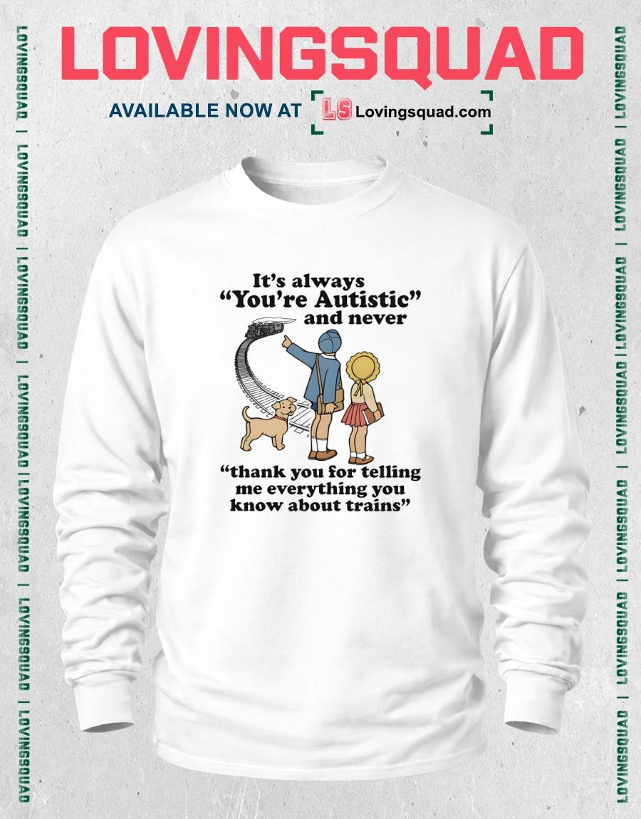 It’s Always You’re Autistic And Never Thank You For Telling Me Everything You Know About Trains Shirt