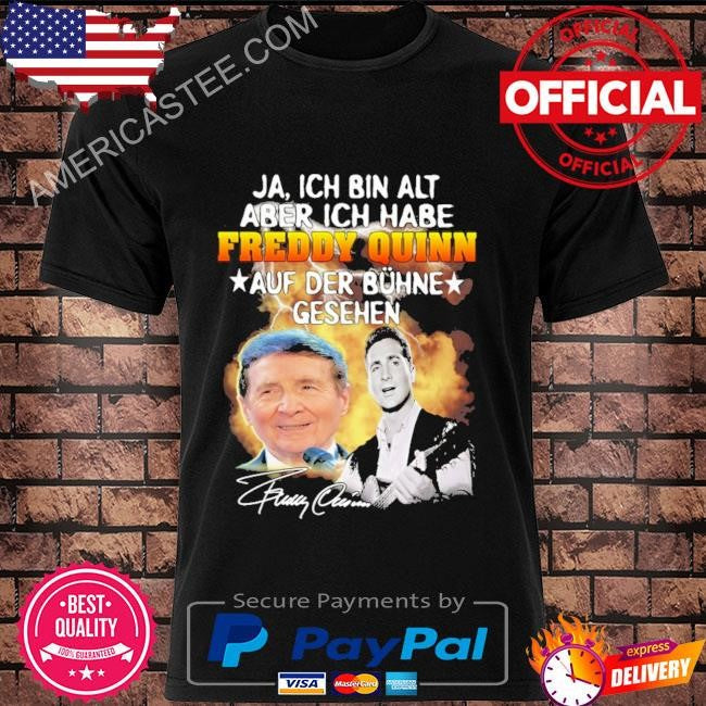 Ja ich bin alt aber ich habe freddy quinn auf der bunhe gesehen shirt