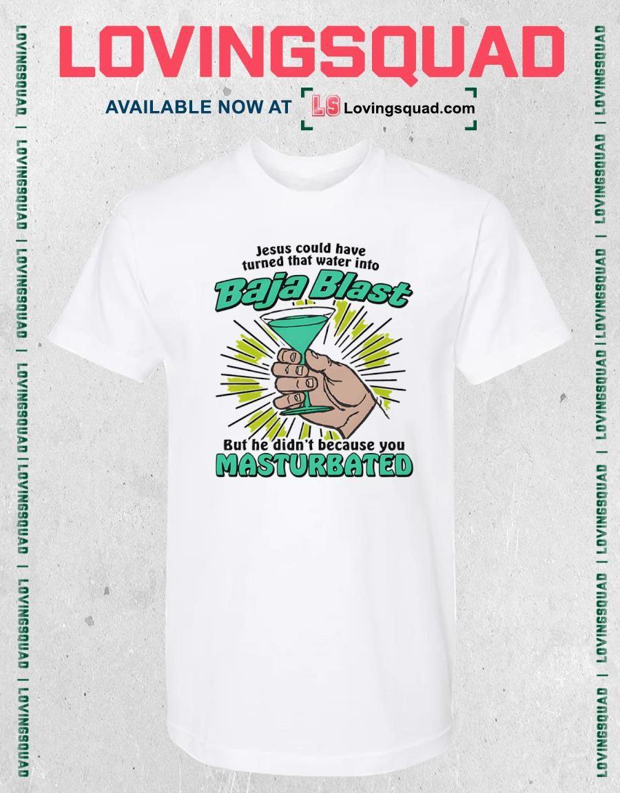 Jesus Could Have Turned That Water Into Soda But He Didn’t Because You Masturbated Shirt
