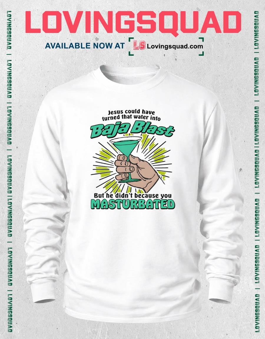 Jesus Could Have Turned That Water Into Soda But He Didn’t Because You Masturbated Shirt