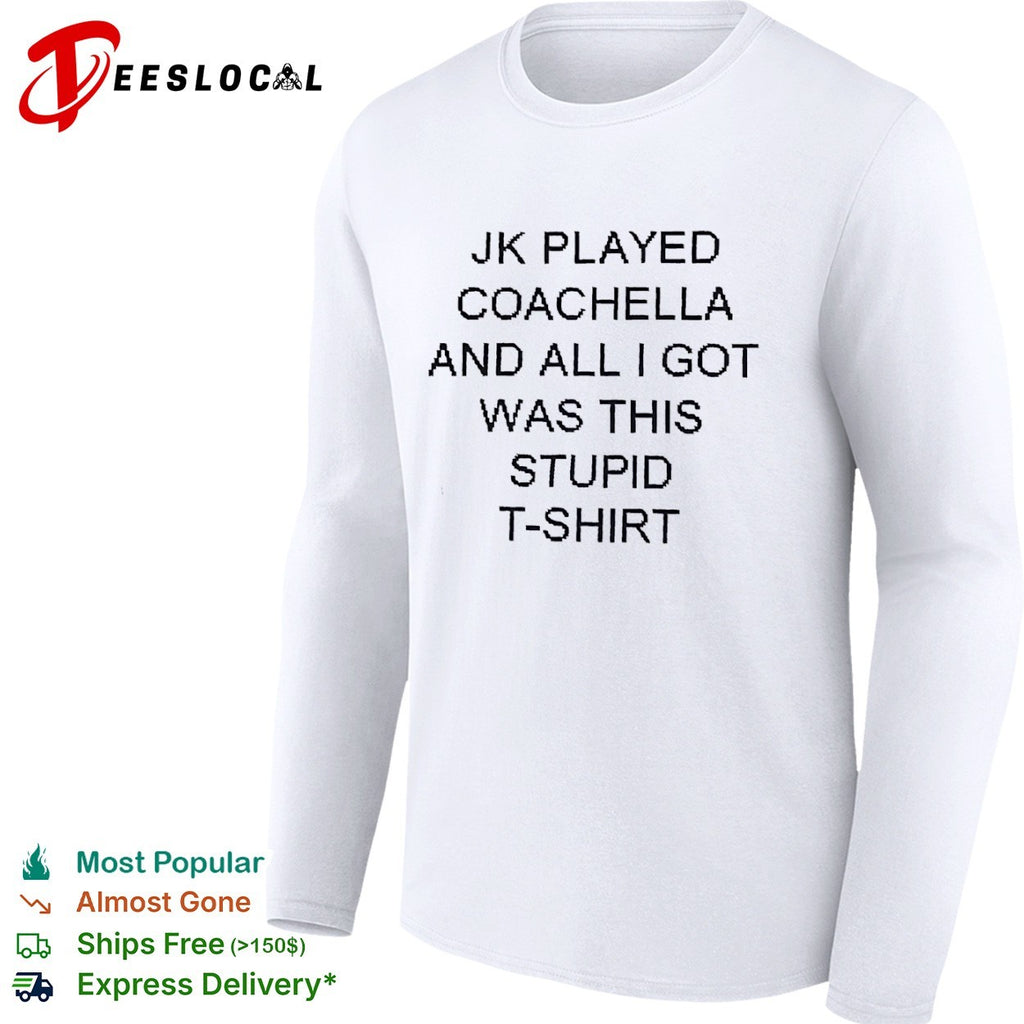 Jk played coachella funny sarcasm quote shirt