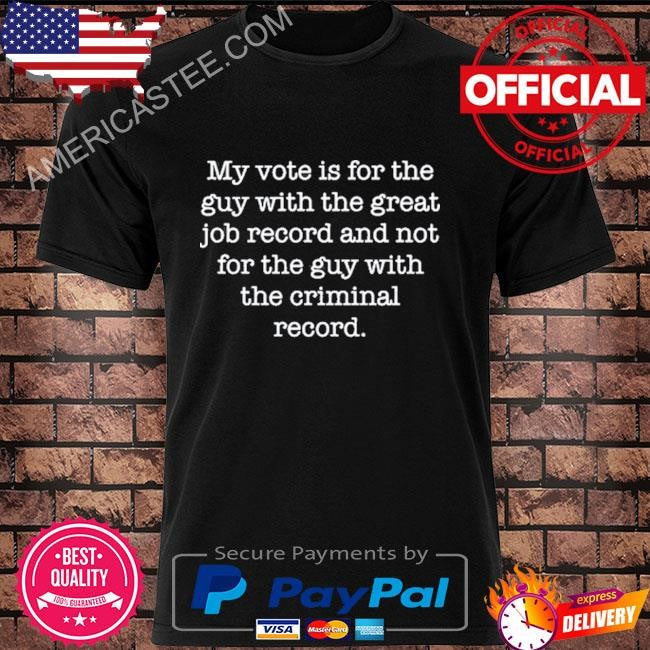 Jojofromjerz my vote is for the guy with the great job record and not for the guy with the criminal record shirt