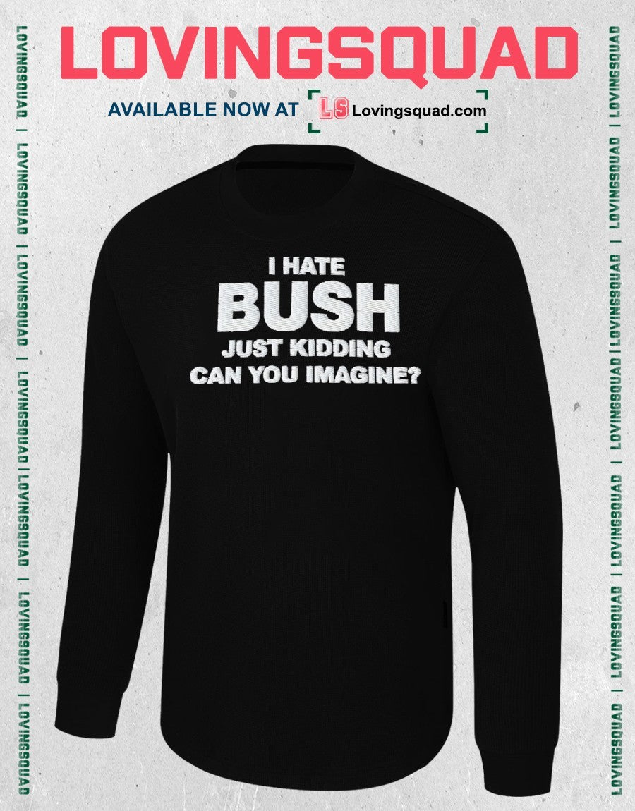 Just Kidding Can You Imagine I Hate Bush Shirt