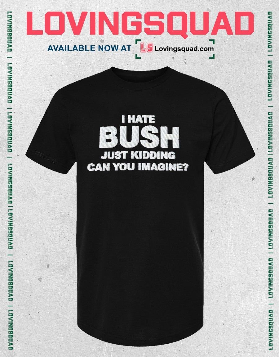 Just Kidding Can You Imagine I Hate Bush Shirt
