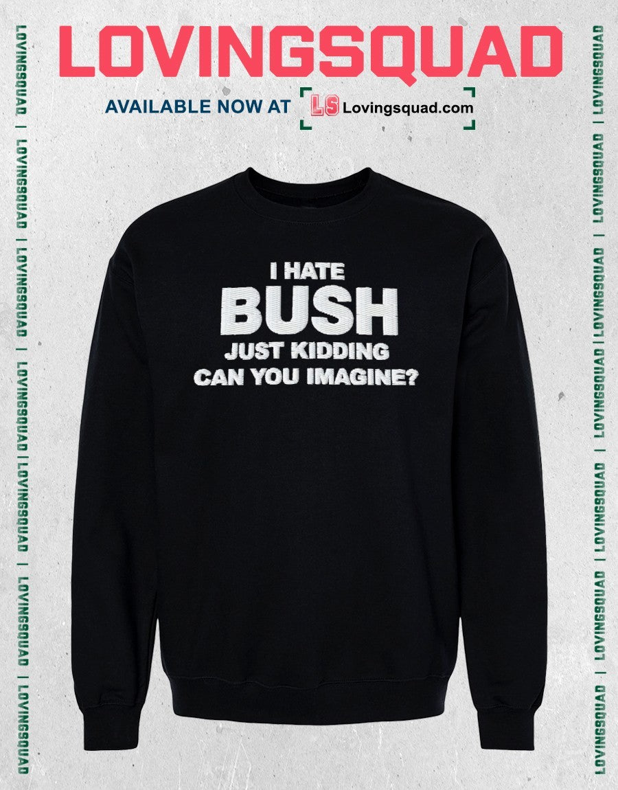 Just Kidding Can You Imagine I Hate Bush Shirt