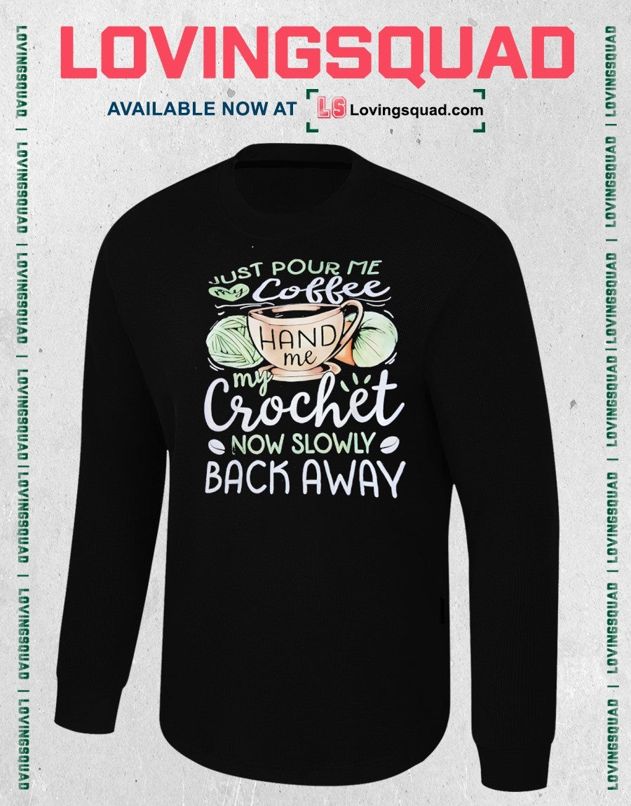 Just Pour Me My Coffee Hand Me My Crochet Now Slowly Back Away Shirt