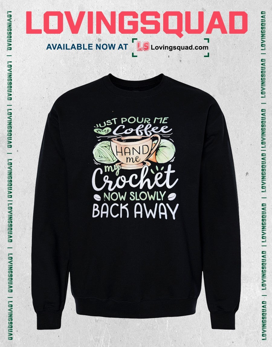 Just Pour Me My Coffee Hand Me My Crochet Now Slowly Back Away Shirt