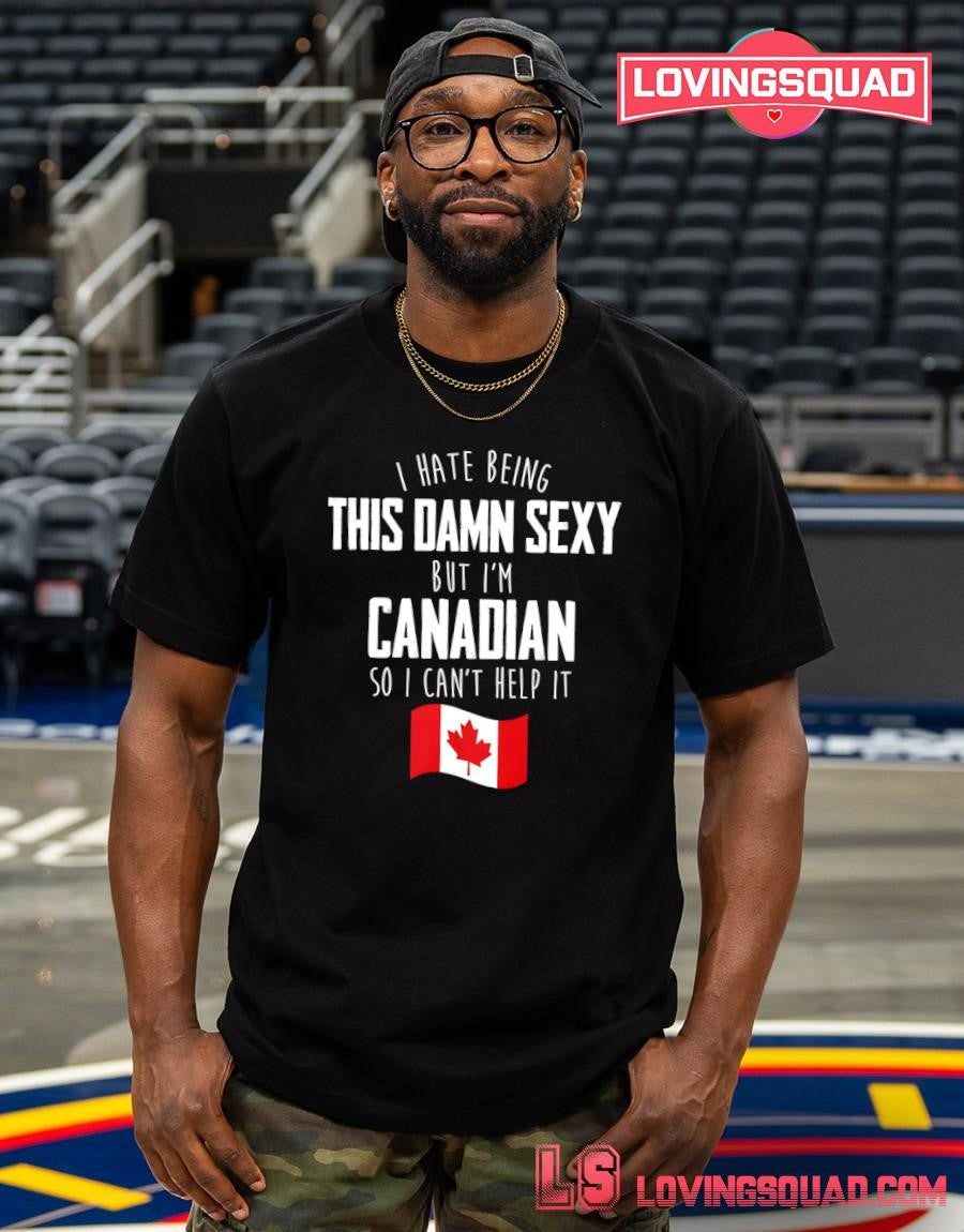 I Hate Being This Damn Sexy But I’m Canadian So I Can’t Help It Canada Flag Shirt