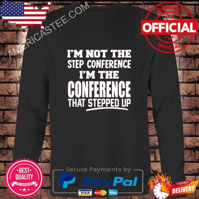 Kyle smith I’m not the step conference I’m the conference that stepped up shirt