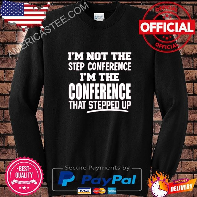 Kyle smith I’m not the step conference I’m the conference that stepped up shirt