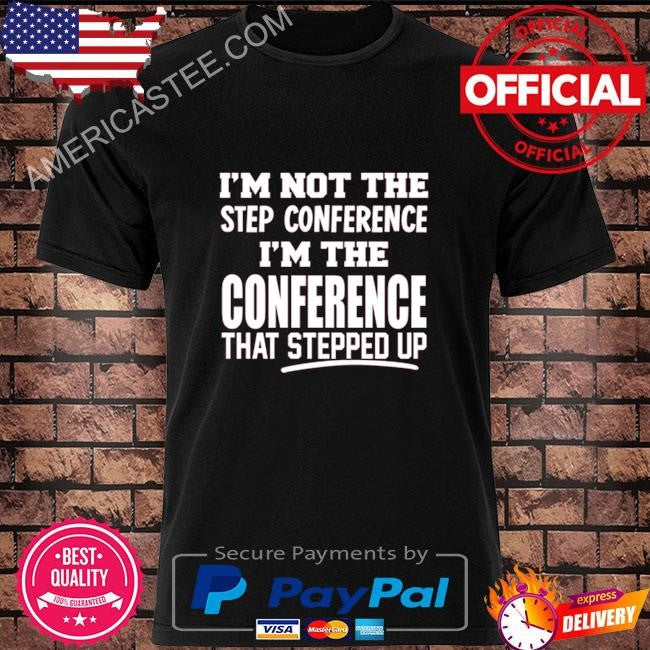 Kyle smith I’m not the step conference I’m the conference that stepped up shirt