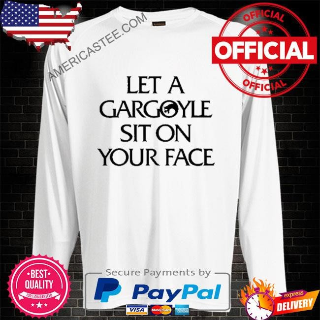 Let A Gargoyle Sit On Your Face Shirt