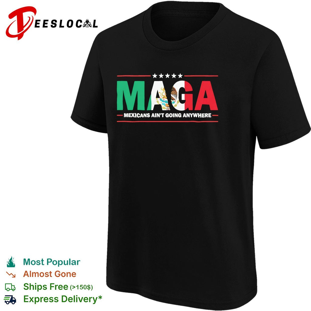 MAGA Mexicans ain’t going anywhere Mexican flag parody shirt