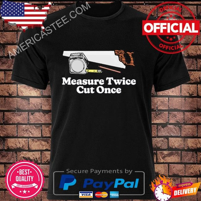 Measure Twice cut once T Shirt