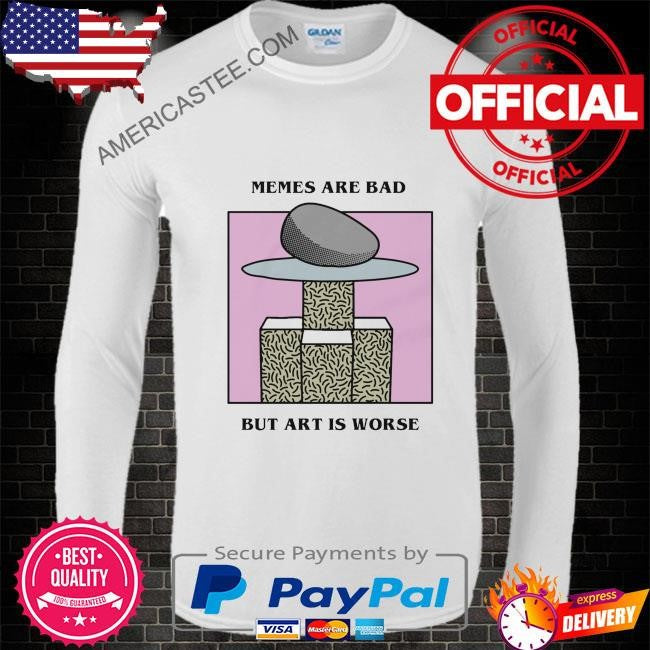 Memes are bad but art is worse by renaissance man shirt