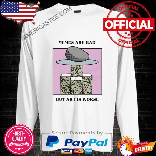 Memes are bad but art is worse by renaissance man shirt