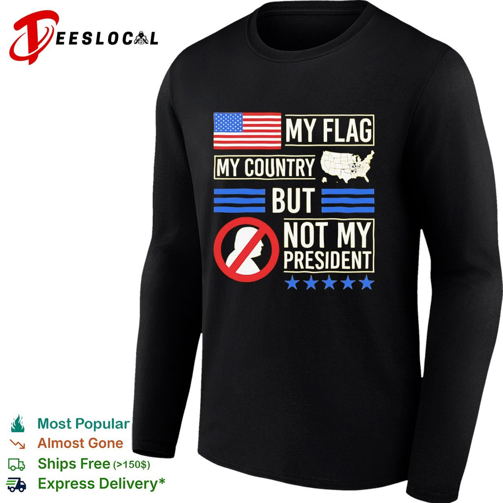 My Flag My Country but not my President Donald Trump shirt