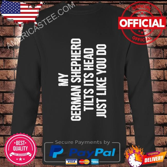My German Shepherd Tilts Its Head Just Like You Do Shirt